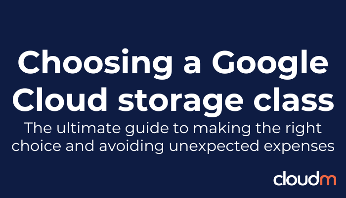 Choosing a Google Cloud storage class. The ultimate guide to making the right choice and avoiding unexpected expenses